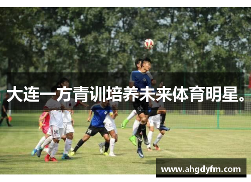 大连一方青训培养未来体育明星。