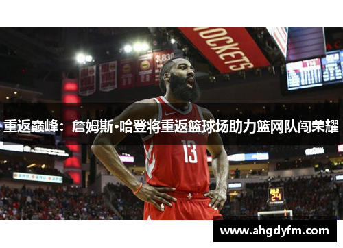 重返巅峰：詹姆斯·哈登将重返篮球场助力篮网队闯荣耀
